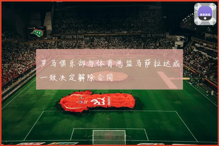 罗马俱乐部与体育总监马萨拉达成一致决定解除合同