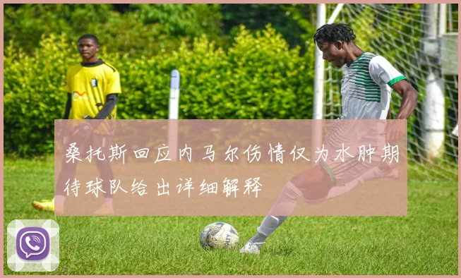桑托斯回应内马尔伤情仅为水肿期待球队给出详细解释