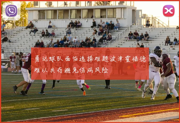勇记球队面临选择难题波津霍福德难以共存避免伤病风险