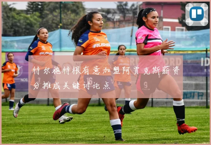 特尔施特根有意加盟阿贾克斯薪资分摊成关键讨论点