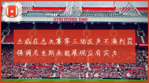 杰威在总决赛第三场发声不满判罚强调尼克斯未能展现应有实力
